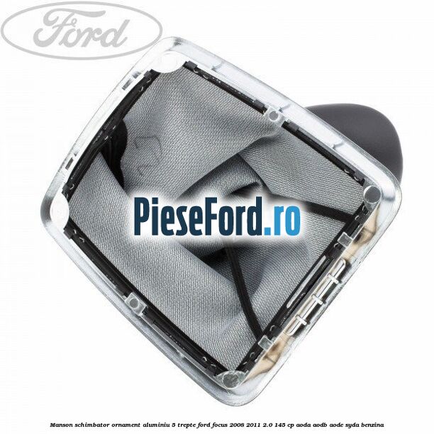 Manson schimbator, ornament aluminiu 5 trepte Ford Focus 2008-2011 2.0 145 cp AODA, AODB, AODE, SYDA benzina