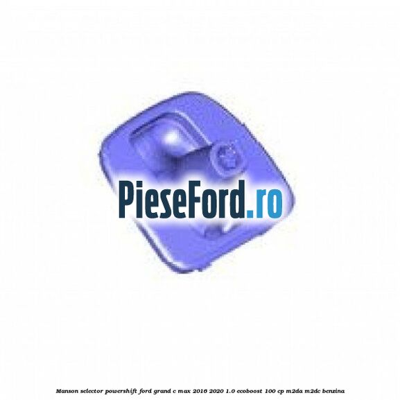 Manson selector Powershift Ford Grand C-Max 2016-2020 1.0 EcoBoost 100 cp M2DA, M2DC benzina