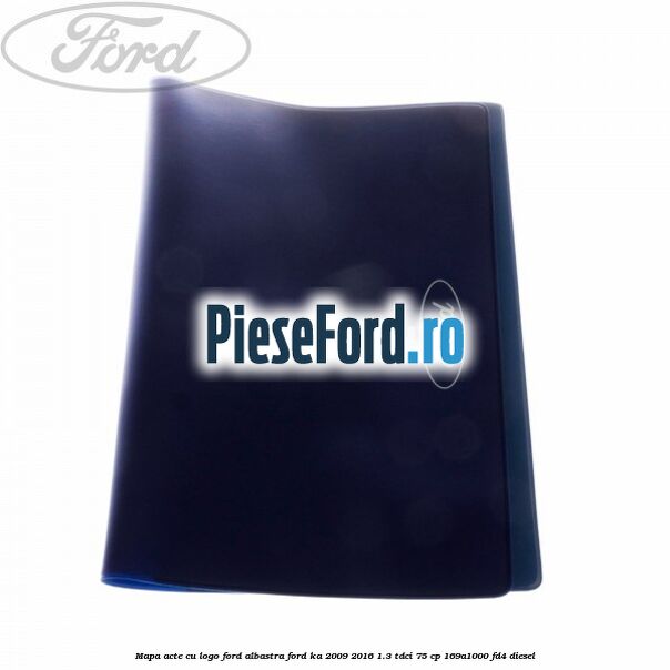 Mapa acte cu logo Ford albastra Ford Ka 2009-2016 1.3 TDCi 75 cp Mapa acte cu logo Ford albastra Ford Ka 2009-2016 1.3 TDCi 75 cp 169A1000, FD4 diesel