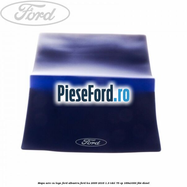 Mapa acte cu logo Ford albastra Ford Ka 2009-2016 1.3 TDCi 75 cp Mapa acte cu logo Ford albastra Ford Ka 2009-2016 1.3 TDCi 75 cp 169A1000, FD4 diesel