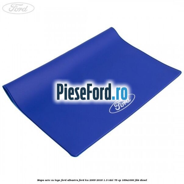 Mapa acte cu logo Ford albastra Ford Ka 2009-2016 1.3 TDCi 75 cp Mapa acte cu logo Ford albastra Ford Ka 2009-2016 1.3 TDCi 75 cp 169A1000, FD4 diesel