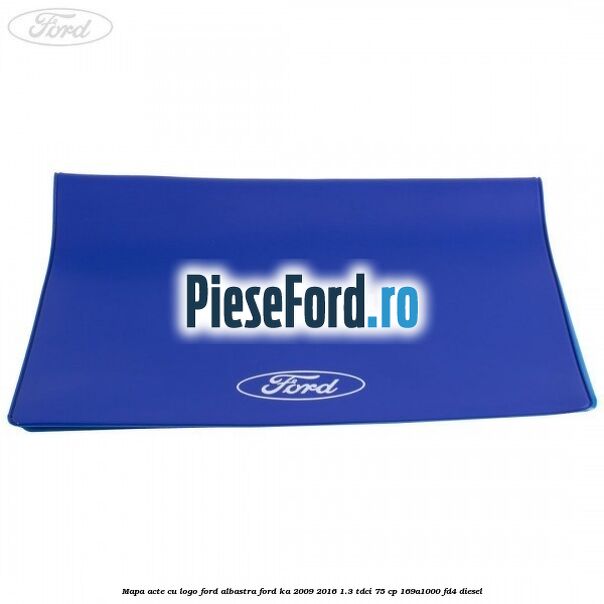 Mapa acte cu logo Ford albastra Ford Ka 2009-2016 1.3 TDCi 75 cp Mapa acte cu logo Ford albastra Ford Ka 2009-2016 1.3 TDCi 75 cp 169A1000, FD4 diesel