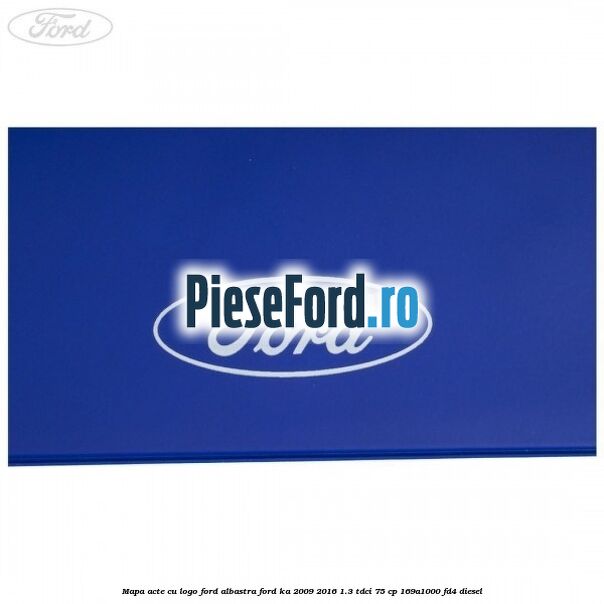Mapa acte cu logo Ford albastra Ford Ka 2009-2016 1.3 TDCi 75 cp Mapa acte cu logo Ford albastra Ford Ka 2009-2016 1.3 TDCi 75 cp 169A1000, FD4 diesel