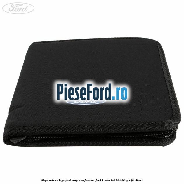 Mapa acte cu logo Ford neagra cu fermoar Ford B-Max 1.6 TDCi 95 cp T3JB diesel