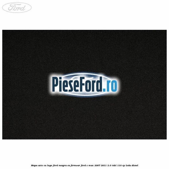 Mapa acte cu logo Ford neagra cu fermoar Ford C-Max 2007-2011 2.0 TDCi 110 cp IXDA diesel