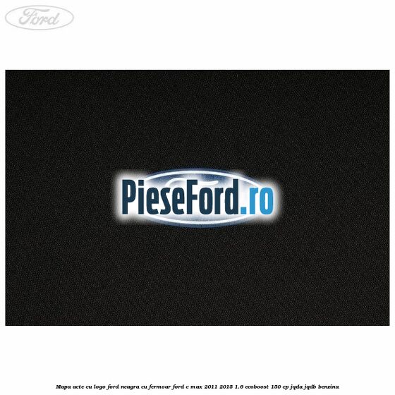 Mapa acte cu logo Ford neagra cu fermoar Ford C-Max 2011-2015 1.6 EcoBoost 150 cp JQDA, JQDB benzina