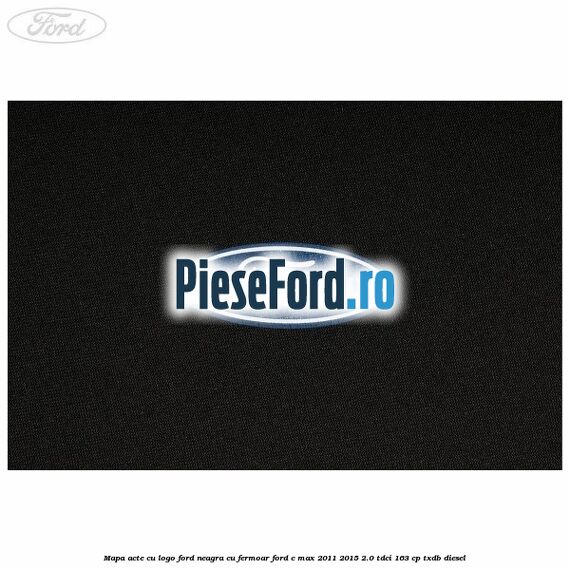Mapa acte cu logo Ford neagra cu fermoar Ford C-Max 2011-2015 2.0 TDCi 163 cp TXDB diesel
