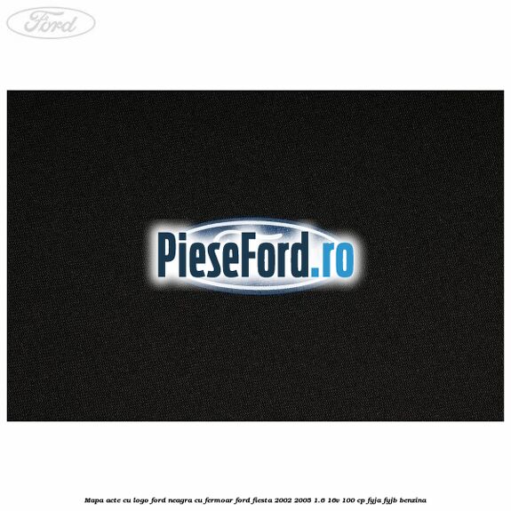 Mapa acte cu logo Ford neagra cu fermoar Ford Fiesta 2002-2005 1.6 16V 100 cp FYJA, FYJB benzina
