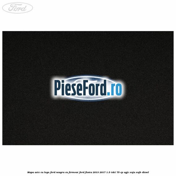 Mapa acte cu logo Ford neagra cu fermoar Ford Fiesta 2013-2017 1.5 TDCi 75 cp Mapa acte cu logo Ford neagra cu fermoar Ford Fiesta 2013-2017 1.5 TDCi 75 cp UGJC, XUJA, XUJB diesel