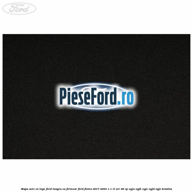 Mapa acte cu logo Ford neagra cu fermoar Ford Fiesta 2017-2023 1.1 Ti-VCT 86 cp XYJA, XYJB, XYJC, XYJD, XYJE benzina