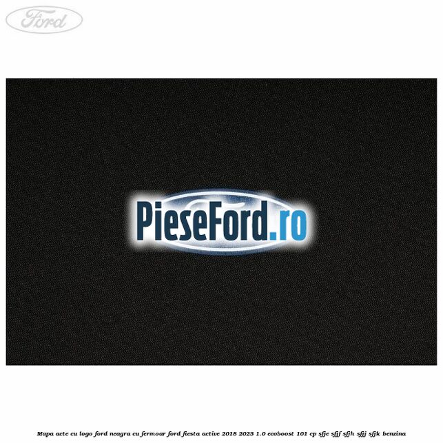 Mapa acte cu logo Ford neagra cu fermoar Ford Fiesta Active 2018-2023 1.0 EcoBoost 101 cp SFJE, SFJF, SFJH, SFJJ, SFJK benzina