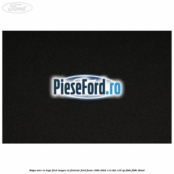 Mapa acte cu logo Ford neagra cu fermoar Ford Focus 1998-2004 1.8 TDCi 115 cp F9DA, F9DB diesel