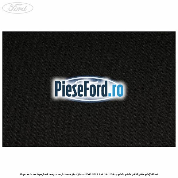 Mapa acte cu logo Ford neagra cu fermoar Ford Focus 2008-2011 1.6 TDCi 109 cp Mapa acte cu logo Ford neagra cu fermoar Ford Focus 2008-2011 1.6 TDCi 109 cp G8DA, G8DB, G8DD, G8DE, G8DF diesel