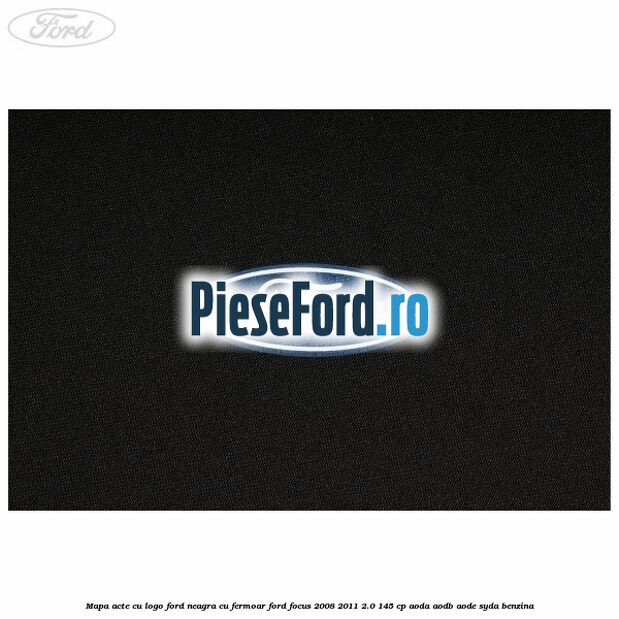 Mapa acte cu logo Ford neagra cu fermoar Ford Focus 2008-2011 2.0 145 cp AODA, AODB, AODE, SYDA benzina
