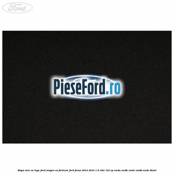 Mapa acte cu logo Ford neagra cu fermoar Ford Focus 2014-2018 1.5 TDCi 120 cp XWDA, XWDB, XWDC, XWDD, XWDE diesel