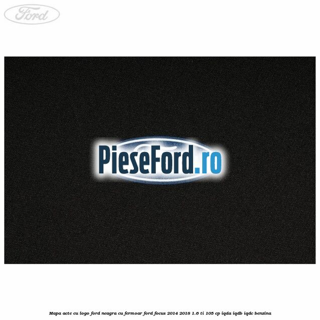 Mapa acte cu logo Ford neagra cu fermoar Ford Focus 2014-2018 1.6 Ti 105 cp Mapa acte cu logo Ford neagra cu fermoar Ford Focus 2014-2018 1.6 Ti 105 cp IQDA, IQDB, IQDC benzina