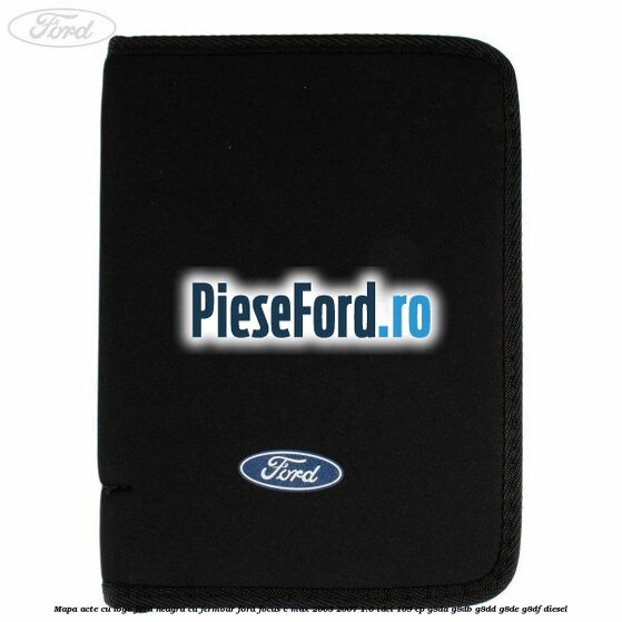Mapa acte cu logo Ford neagra cu fermoar Ford Focus C-Max 2003-2007 1.6 TDCi 109 cp Mapa acte cu logo Ford neagra cu fermoar Ford Focus C-Max 2003-2007 1.6 TDCi 109 cp G8DA, G8DB, G8DD, G8DE, G8DF diesel