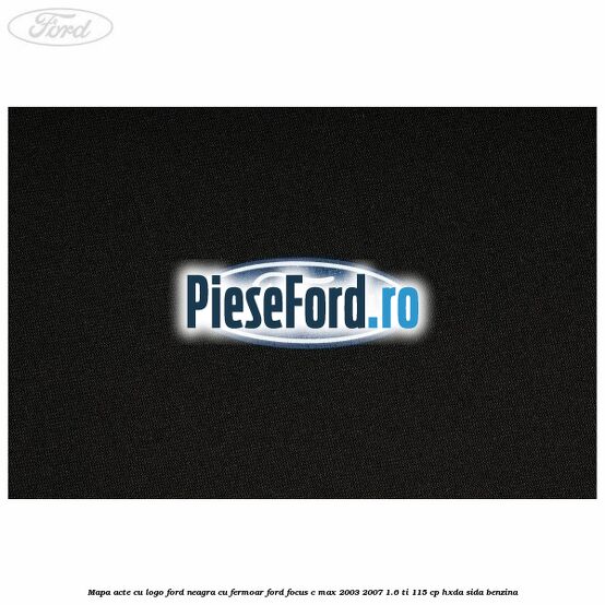 Mapa acte cu logo Ford neagra cu fermoar Ford Focus C-Max 2003-2007 1.6 Ti 115 cp Mapa acte cu logo Ford neagra cu fermoar Ford Focus C-Max 2003-2007 1.6 Ti 115 cp HXDA, SIDA benzina