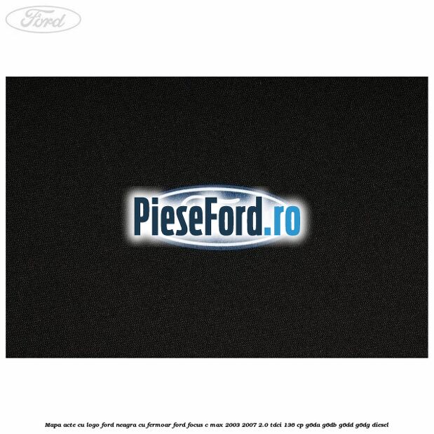Mapa acte cu logo Ford neagra cu fermoar Ford Focus C-Max 2003-2007 2.0 TDCi 136 cp G6DA, G6DB, G6DD, G6DG diesel
