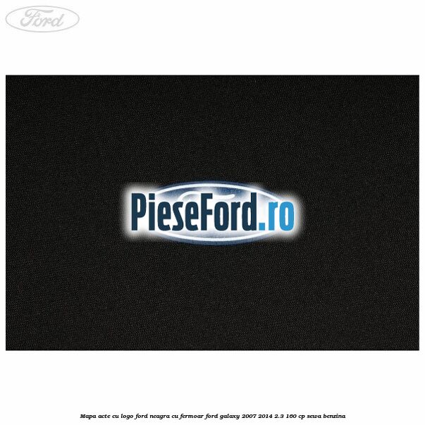 Mapa acte cu logo Ford neagra cu fermoar Ford Galaxy 2007-2014 2.3 160 cp Mapa acte cu logo Ford neagra cu fermoar Ford Galaxy 2007-2014 2.3 160 cp SEWA benzina