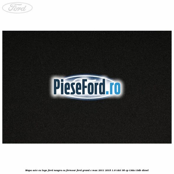 Mapa acte cu logo Ford neagra cu fermoar Ford Grand C-Max 2011-2015 1.6 TDCi 95 cp T3DA, T3DB diesel