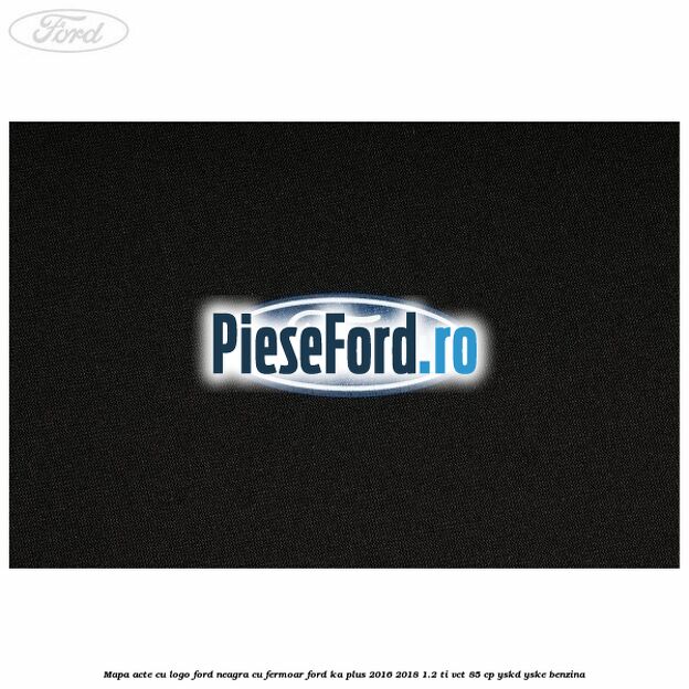 Mapa acte cu logo Ford neagra cu fermoar Ford Ka plus 2016-2018 1.2 Ti-VCT 85 cp Mapa acte cu logo Ford neagra cu fermoar Ford Ka plus 2016-2018 1.2 Ti-VCT 85 cp YSKD, YSKE benzina