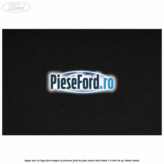 Mapa acte cu logo Ford neagra cu fermoar Ford Ka plus Active 2019-2020 1.5 TDCI 95 cp 15DSOX diesel