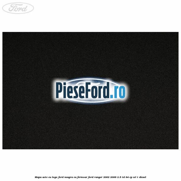 Mapa acte cu logo Ford neagra cu fermoar Ford Ranger 2002-2006 2.5 TD 84 cp WL-T diesel