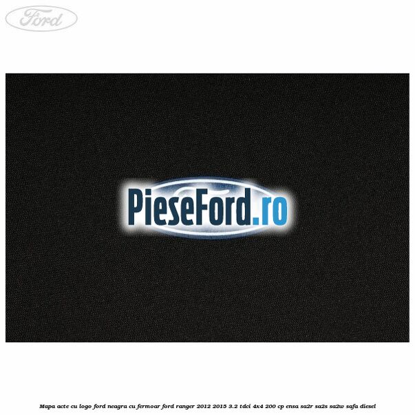 Mapa acte cu logo Ford neagra cu fermoar Ford Ranger 2012-2015 3.2 TDCi 4x4 200 cp ENSA, SA2R, SA2S, SA2W, SAFA diesel