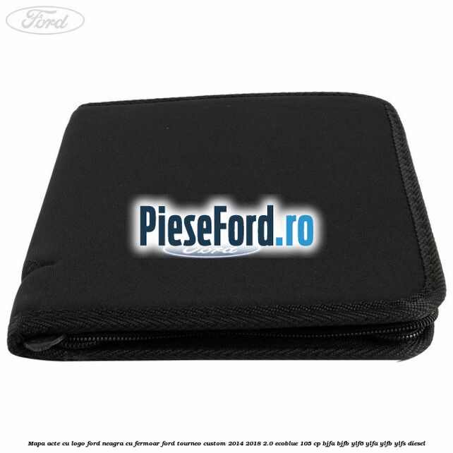 Mapa acte cu logo Ford neagra cu fermoar Ford Tourneo Custom 2014-2018 2.0 EcoBlue 105 cp BJFA, BJFB, YLF6, YLFA, YLFB, YLFS diesel