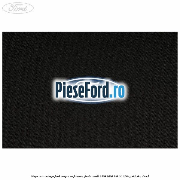 Mapa acte cu logo Ford neagra cu fermoar Ford Transit 1994-2000 2.5 TD  100 cp 4EB, 4EC diesel