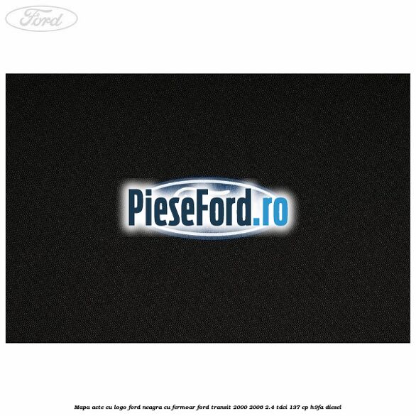 Mapa acte cu logo Ford neagra cu fermoar Ford Transit 2000-2006 2.4 TDCi 137 cp H9FA diesel