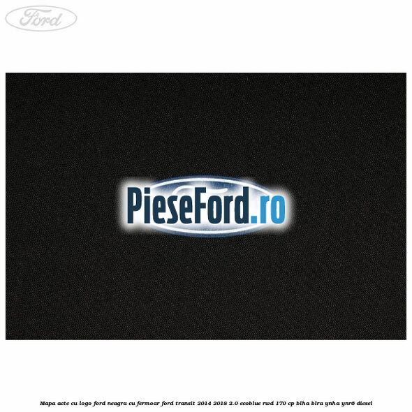 Mapa acte cu logo Ford neagra cu fermoar Ford Transit 2014-2018 2.0 EcoBlue RWD 170 cp Mapa acte cu logo Ford neagra cu fermoar Ford Transit 2014-2018 2.0 EcoBlue RWD 170 cp BLHA, BLRA, YNHA, YNR6 diesel