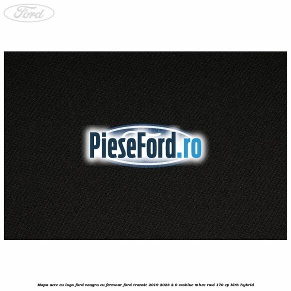Mapa acte cu logo Ford neagra cu fermoar Ford Transit 2019-2023 2.0 EcoBlue mHEV RWD 170 cp BLRB Hybrid