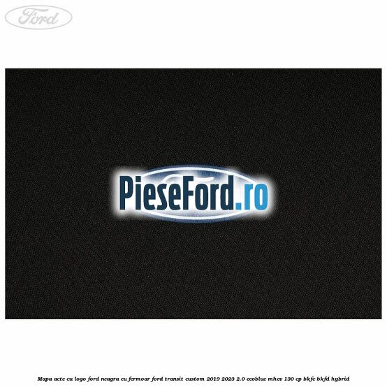 Mapa acte cu logo Ford neagra cu fermoar Ford Transit Custom 2019-2023 2.0 EcoBlue mHEV 130 cp BKFC, BKFD Hybrid
