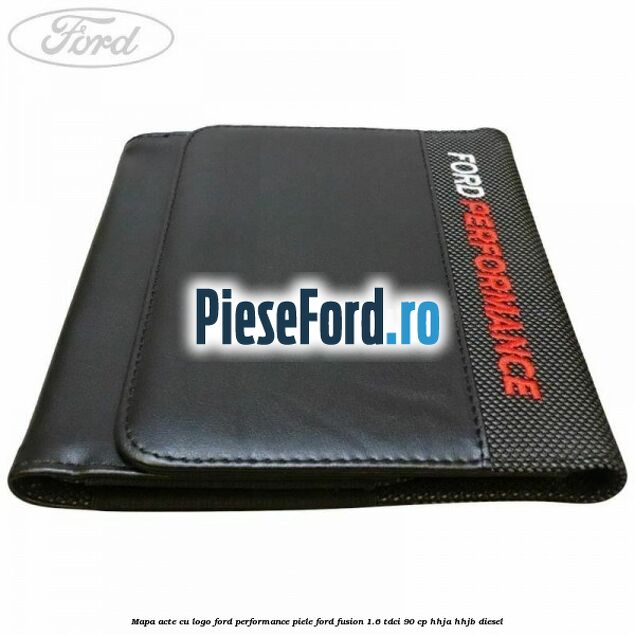 Mapa acte cu logo Ford Performance, piele Ford Fusion 1.6 TDCi 90 cp Mapa acte cu logo Ford Performance, piele Ford Fusion 1.6 TDCi 90 cp HHJA, HHJB diesel