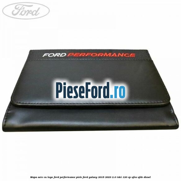 Mapa acte cu logo Ford Performance, piele Ford Galaxy 2015-2023 2.0 TDCi 120 cp Mapa acte cu logo Ford Performance, piele Ford Galaxy 2015-2023 2.0 TDCi 120 cp UFCA, UFCB diesel