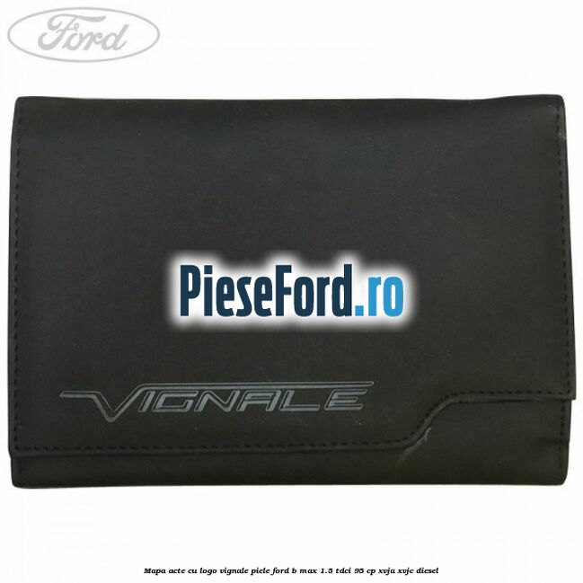 Mapa acte cu logo Vignale, piele Ford B-Max 1.5 TDCi 95 cp XVJA, XVJC diesel