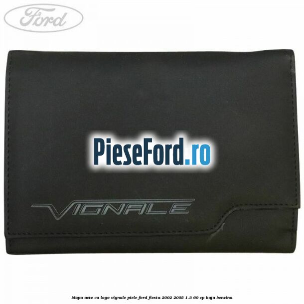 Mapa acte cu logo Vignale, piele Ford Fiesta 2002-2005 1.3 60 cp BAJA benzina