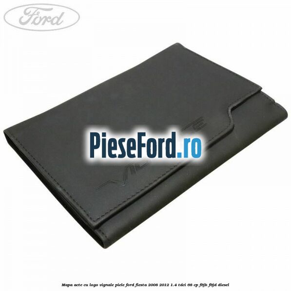 Mapa acte cu logo Vignale, piele Ford Fiesta 2008-2012 1.4 TDCi 68 cp F6JB, F6JD diesel