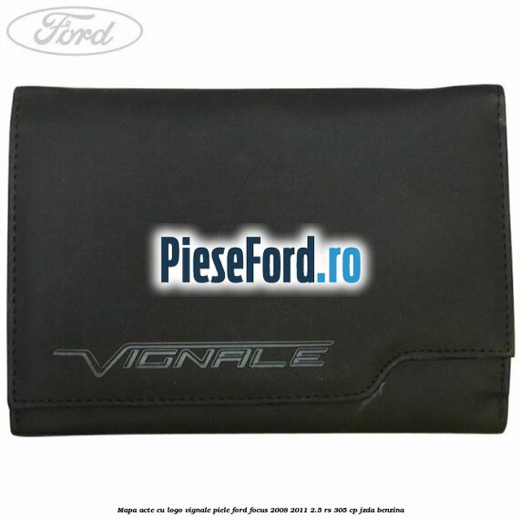 Mapa acte cu logo Vignale, piele Ford Focus 2008-2011 2.5 RS 305 cp JZDA benzina