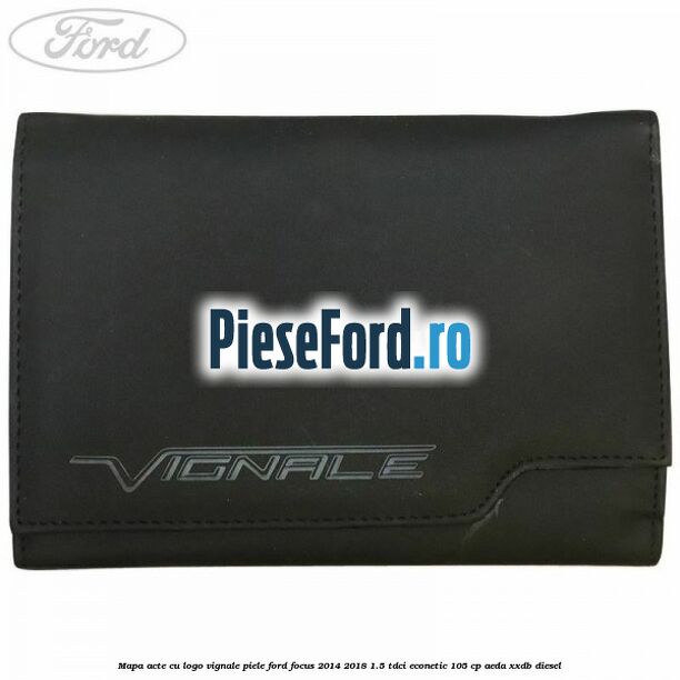 Mapa acte cu logo Vignale, piele Ford Focus 2014-2018 1.5 TDCi ECOnetic 105 cp AEDA, XXDB diesel