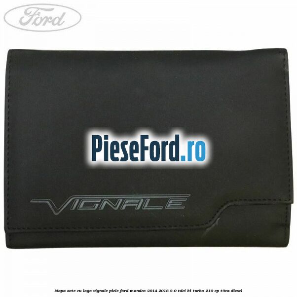 Mapa acte cu logo Vignale, piele Ford Mondeo 2014-2018 2.0 TDCi Bi-Turbo 210 cp T9CA diesel