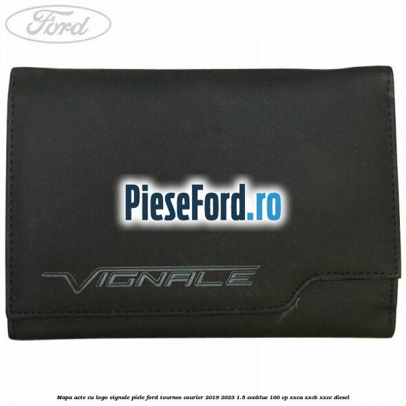 Mapa acte cu logo Vignale, piele Ford Tourneo Courier 2019-2023 1.5 EcoBlue 100 cp XXCA, XXCB, XXCC diesel