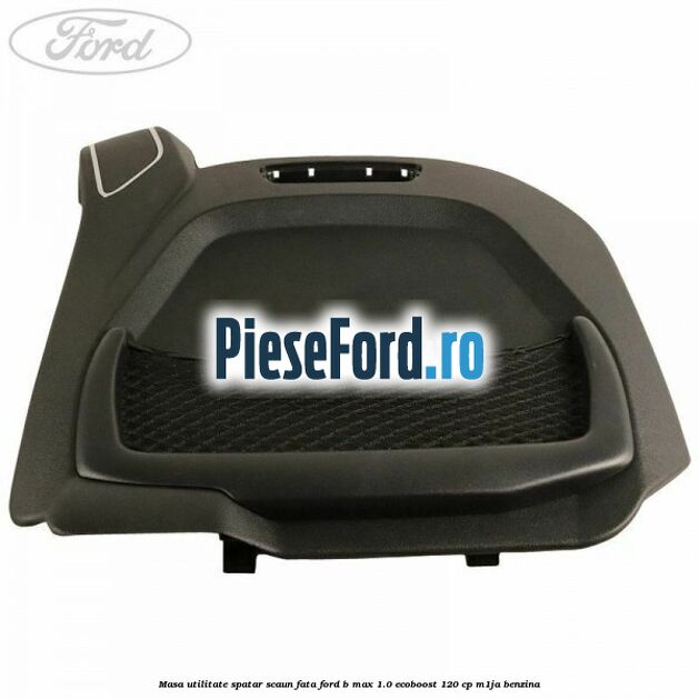 Masa utilitate spatar scaun fata Ford B-Max 1.0 EcoBoost 120 cp M1JA benzina