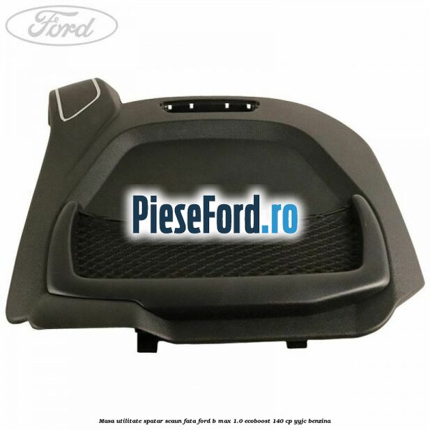Masa utilitate spatar scaun fata Ford B-Max 1.0 EcoBoost 140 cp YYJC benzina