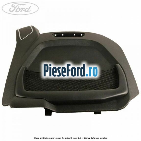 Masa utilitate spatar scaun fata Ford B-Max 1.6 Ti 105 cp IQJA, IQJC benzina