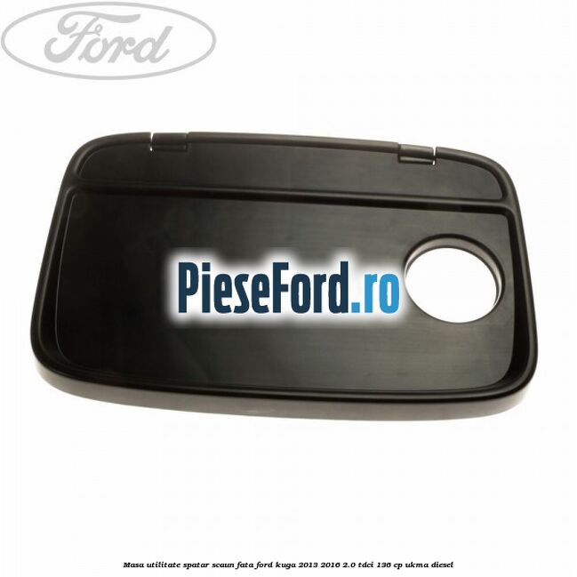 Masa utilitate spatar scaun fata Ford Kuga 2013-2016 2.0 TDCi 136 cp UKMA diesel
