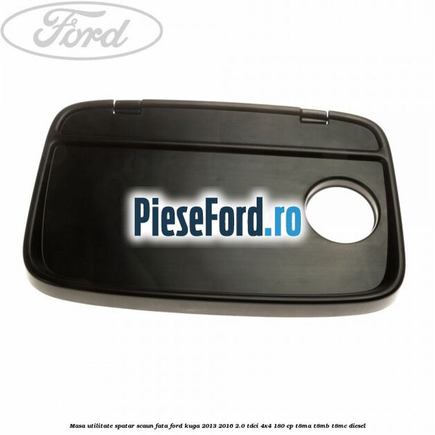 Masa utilitate spatar scaun fata Ford Kuga 2013-2016 2.0 TDCi 4x4 180 cp T8MA, T8MB, T8MC diesel