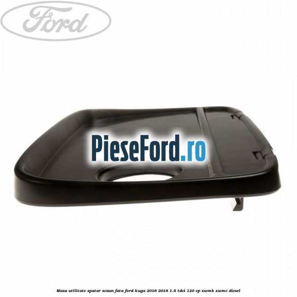 Masa utilitate spatar scaun fata Ford Kuga 2016-2018 1.5 TDCi 120 cp XWMB, XWMC diesel